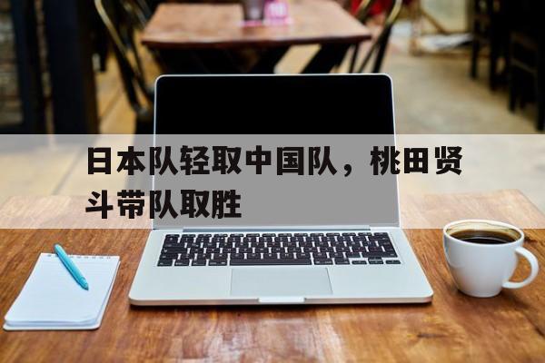 日本队轻取中国队,桃田贤斗带队取胜 日本队轻取中国队,桃田贤斗带队取胜