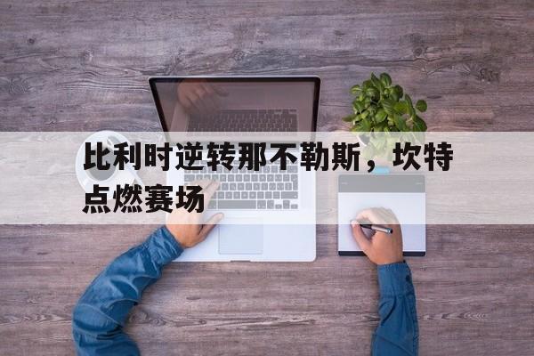 比利时逆转那不勒斯，坎特点燃赛场